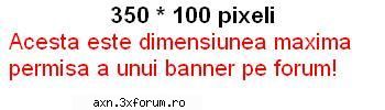 va rugam sa nu puneti bannere prea mari pe forum.
       va                        axn bine ati